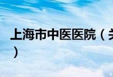 上海市中醫(yī)醫(yī)院（關(guān)于上海市中醫(yī)醫(yī)院的介紹）