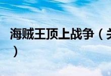 海賊王頂上戰(zhàn)爭（關于海賊王頂上戰(zhàn)爭的介紹）
