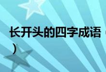 長(zhǎng)開頭的四字成語(yǔ)（有什么長(zhǎng)開頭的四字成語(yǔ)）