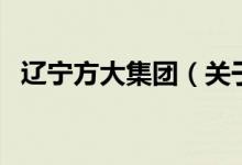 遼寧方大集團(tuán)（關(guān)于遼寧方大集團(tuán)的介紹）