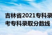 吉林省2021專科錄取分?jǐn)?shù)線（吉林2022年高考?？其浫》?jǐn)?shù)線）