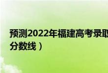 預(yù)測2022年福建高考錄取分?jǐn)?shù)線（預(yù)計福建2022年?？凭€分?jǐn)?shù)線）