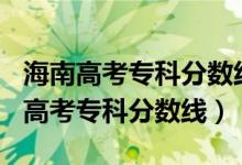 海南高考?？品?jǐn)?shù)線2020（預(yù)估海南2022年高考?？品?jǐn)?shù)線）