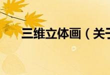三維立體畫(huà)（關(guān)于三維立體畫(huà)的介紹）