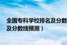 全國?？茖W(xué)校排名及分?jǐn)?shù)線2020（2022全國?？茖W(xué)校排名及分?jǐn)?shù)線預(yù)測）