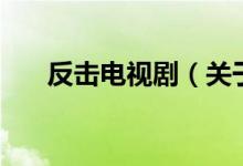 反擊電視?。P于反擊電視劇的介紹）