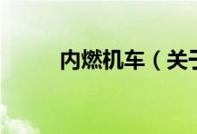 內燃機車（關于內燃機車的介紹）