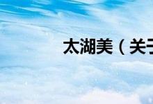 太湖美（關(guān)于太湖美的介紹）