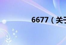6677（關(guān)于6677的介紹）