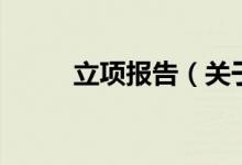 立項報告（關(guān)于立項報告的介紹）