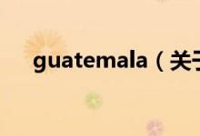 guatemala（關(guān)于guatemala的介紹）