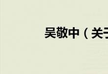 吳敬中（關(guān)于吳敬中的介紹）