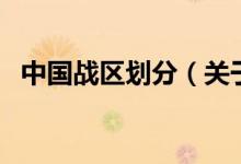 中國(guó)戰(zhàn)區(qū)劃分（關(guān)于中國(guó)戰(zhàn)區(qū)劃分的介紹）