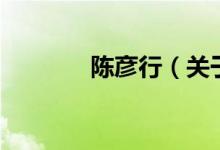 陳彥行（關(guān)于陳彥行的介紹）