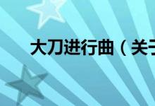 大刀進(jìn)行曲（關(guān)于大刀進(jìn)行曲的介紹）