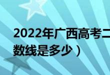 2022年廣西高考二本分數(shù)線會高么（預(yù)計分數(shù)線是多少）