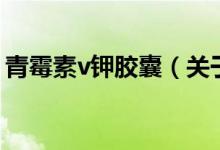 青霉素v鉀膠囊（關于青霉素v鉀膠囊的介紹）
