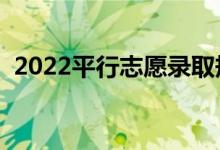 2022平行志愿錄取規(guī)則是什么（怎么填報(bào)）
