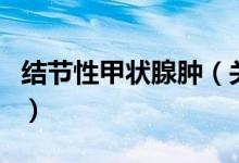 結節(jié)性甲狀腺腫（關于結節(jié)性甲狀腺腫的介紹）