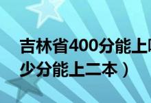 吉林省400分能上哪個二本（2022年吉林多少分能上二本）