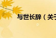 與世長辭（關(guān)于與世長辭的介紹）