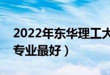 2022年東華理工大學(xué)專業(yè)排名及介紹（哪些專業(yè)最好）