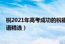 祝2021年高考成功的祝福語(yǔ)（2021祝高三高考成功的祝福語(yǔ)精選）