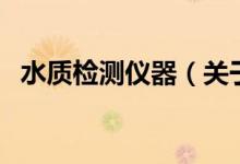 水質(zhì)檢測(cè)儀器（關(guān)于水質(zhì)檢測(cè)儀器的介紹）