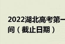 2022湖北高考第一次本科普通批征集志愿時(shí)間（截止日期）