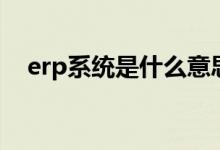 erp系統(tǒng)是什么意思?。╡rp系統(tǒng)是什么）