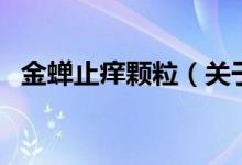 金蟬止癢顆粒（關于金蟬止癢顆粒的介紹）