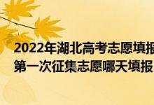 2022年湖北高考志愿填報指南（2022湖北高考本科普通批第一次征集志愿哪天填報）