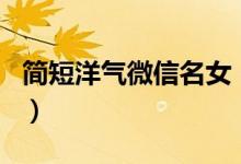 簡短洋氣微信名女（好聽的日系元氣少女網(wǎng)名）
