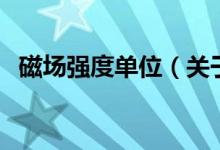磁場強度單位（關于磁場強度單位的介紹）