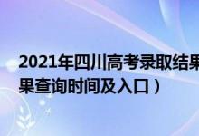 2021年四川高考錄取結(jié)果查詢時間（2021四川高考錄取結(jié)果查詢時間及入口）