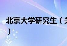 北京大學(xué)研究生（關(guān)于北京大學(xué)研究生的介紹）