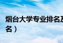 煙臺(tái)大學(xué)專(zhuān)業(yè)排名及分?jǐn)?shù)線（煙臺(tái)大學(xué)專(zhuān)業(yè)排名）