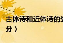 古體詩(shī)和近體詩(shī)的劃分（古體詩(shī)和近體詩(shī)的劃分）