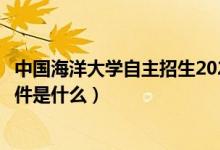中國海洋大學(xué)自主招生2022（中國海洋大學(xué)自主招生報(bào)名條件是什么）