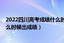 2022四川高考成績什么時(shí)候公布（2022年四川高考分?jǐn)?shù)什么時(shí)候出成績）