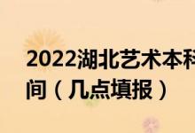 2022湖北藝術(shù)本科A梯度志的愿征集志愿時間（幾點填報）