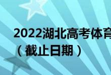 2022湖北高考體育本科批征集志愿時間安排（截止日期）