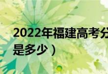 2022年福建高考分?jǐn)?shù)線會(huì)高么（預(yù)計(jì)分?jǐn)?shù)線是多少）