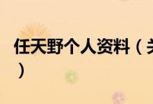 任天野個(gè)人資料（關(guān)于任天野個(gè)人資料的介紹）