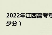 2022年江西高考?？品?jǐn)?shù)線預(yù)測(cè)（大約是多少分）