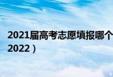 2021屆高考志愿填報哪個軟件（哪個高考志愿填報軟件靠譜2022）