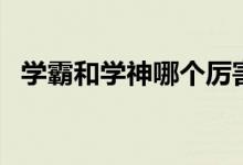 學霸和學神哪個厲害（學霸與學神的區(qū)別）