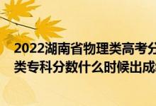 2022湖南省物理類高考分?jǐn)?shù)線預(yù)測（2022年湖南高考?xì)v史類?？品?jǐn)?shù)什么時候出成績）