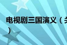 電視劇三國演義（關(guān)于電視劇三國演義的介紹）