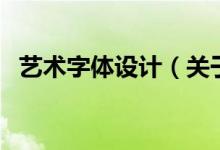 藝術(shù)字體設(shè)計（關(guān)于藝術(shù)字體設(shè)計的介紹）
